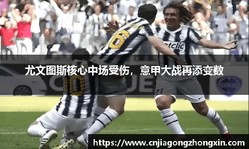 尤文图斯核心中场受伤，意甲大战再添变数