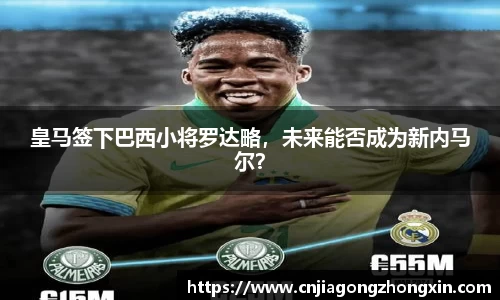 皇马签下巴西小将罗达略，未来能否成为新内马尔？