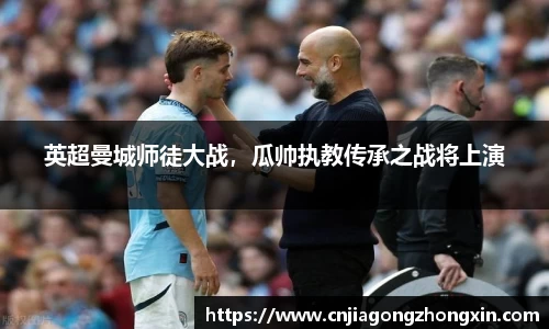 英超曼城师徒大战，瓜帅执教传承之战将上演