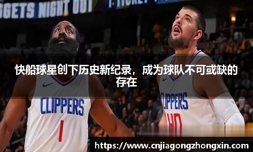 快船球星创下历史新纪录，成为球队不可或缺的存在