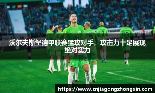 沃尔夫斯堡德甲联赛猛攻对手，攻击力十足展现绝对实力