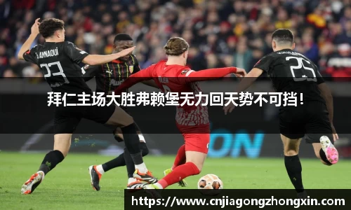 拜仁主场大胜弗赖堡无力回天势不可挡！
