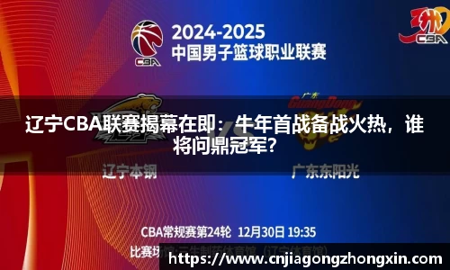辽宁CBA联赛揭幕在即：牛年首战备战火热，谁将问鼎冠军？