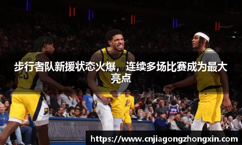 步行者队新援状态火爆，连续多场比赛成为最大亮点