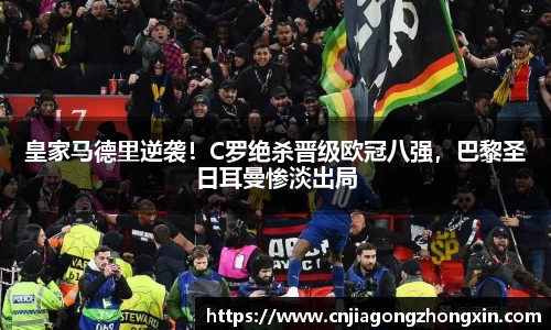 皇家马德里逆袭！C罗绝杀晋级欧冠八强，巴黎圣日耳曼惨淡出局