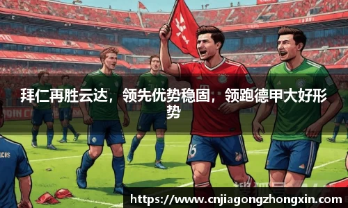 拜仁再胜云达，领先优势稳固，领跑德甲大好形势