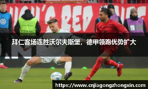 拜仁客场连胜沃尔夫斯堡，德甲领跑优势扩大