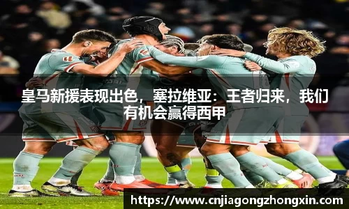 皇马新援表现出色，塞拉维亚：王者归来，我们有机会赢得西甲