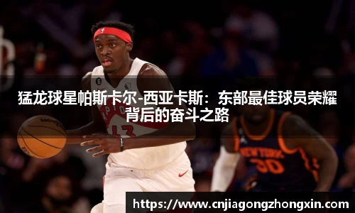 猛龙球星帕斯卡尔-西亚卡斯：东部最佳球员荣耀背后的奋斗之路