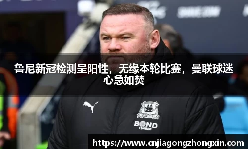 鲁尼新冠检测呈阳性，无缘本轮比赛，曼联球迷心急如焚