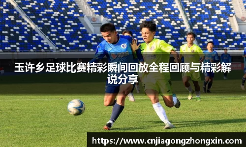 玉许乡足球比赛精彩瞬间回放全程回顾与精彩解说分享