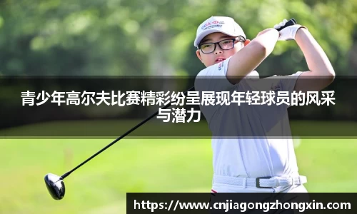 青少年高尔夫比赛精彩纷呈展现年轻球员的风采与潜力
