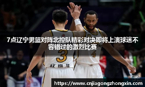 7点辽宁男篮对阵北控队精彩对决即将上演球迷不容错过的激烈比赛