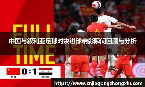 中国与叙利亚足球对决进球精彩瞬间回顾与分析