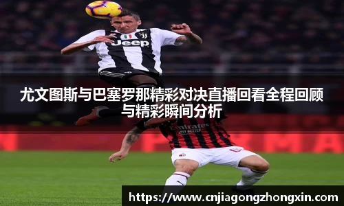 尤文图斯与巴塞罗那精彩对决直播回看全程回顾与精彩瞬间分析