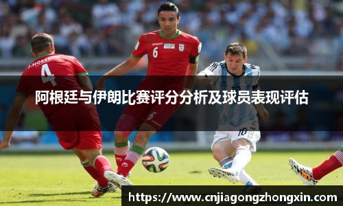 阿根廷与伊朗比赛评分分析及球员表现评估