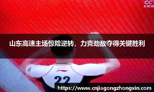 山东高速主场惊险逆转，力克劲敌夺得关键胜利